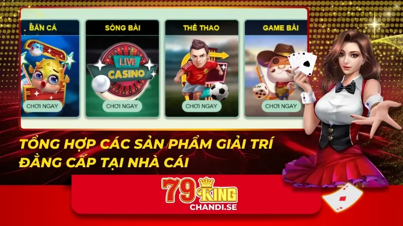 79King - Đẳng Cấp Giải Trí Casino Trực Tuyến Hàng Đầu 35 Tổng hợp các sản phẩm giải trí đẳng cấp tại 79King